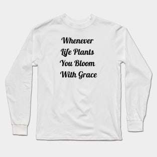 Whenever Life Plants You Bloom With Grace Long Sleeve T-Shirt